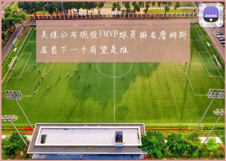 美媒公布现役FMVP球员排名詹姆斯居首下一个有望是谁
