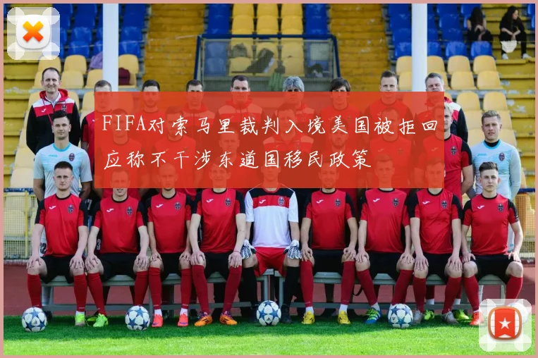 FIFA对索马里裁判入境美国被拒回应称不干涉东道国移民政策